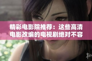 精彩电影院推荐：这些高清电影改编的电视剧绝对不容错过