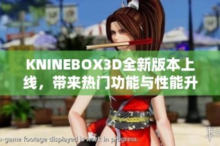 KNINEBOX3D全新版本上线，带来热门功能与性能升级解析