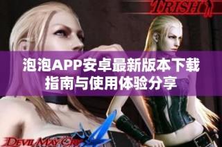 泡泡APP安卓最新版本下载指南与使用体验分享