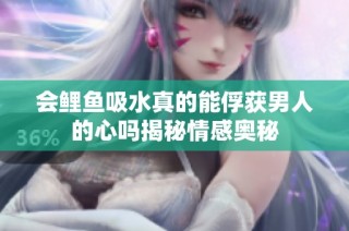 会鲤鱼吸水真的能俘获男人的心吗揭秘情感奥秘