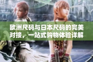 欧洲尺码与日本尺码的完美对接，一站式购物体验详解