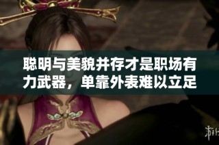 聪明与美貌并存才是职场有力武器，单靠外表难以立足