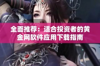 全面推荐：适合投资者的黄金网软件应用下载指南