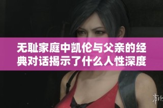 无耻家庭中凯伦与父亲的经典对话揭示了什么人性深度