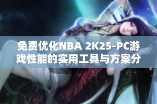 免费优化NBA 2K25-PC游戏性能的实用工具与方案分享