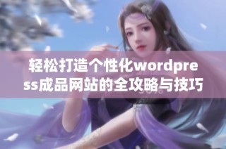 轻松打造个性化wordpress成品网站的全攻略与技巧分享