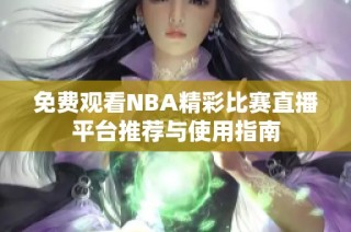 免费观看NBA精彩比赛直播平台推荐与使用指南