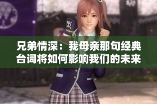 兄弟情深：我母亲那句经典台词将如何影响我们的未来