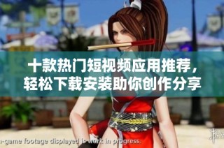 十款热门短视频应用推荐，轻松下载安装助你创作分享