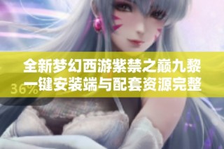 全新梦幻西游紫禁之巅九黎一键安装端与配套资源完整分享