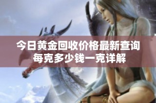 今日黄金回收价格最新查询 每克多少钱一克详解