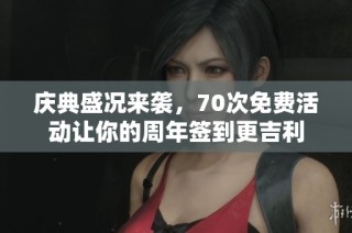 庆典盛况来袭，70次免费活动让你的周年签到更吉利