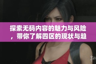 探索无码内容的魅力与风险，带你了解四区的现状与趋势