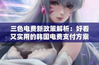 三色电费新政策解析：好看又实用的韩国电费支付方案