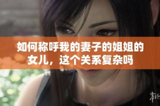 如何称呼我的妻子的姐姐的女儿，这个关系复杂吗