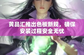 黄品汇推出色板新规，确保安装过程安全无忧