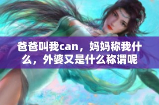 爸爸叫我can，妈妈称我什么，外婆又是什么称谓呢
