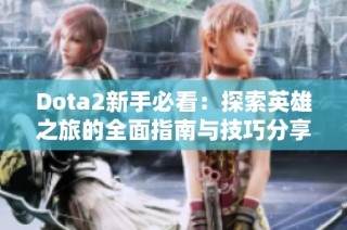 Dota2新手必看：探索英雄之旅的全面指南与技巧分享