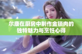 尔康在厨房中制作金锁肉的独特魅力与烹饪心得