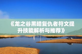 《龙之谷黑暗复仇者符文提升技能解析与推荐》