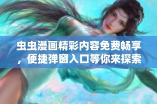 虫虫漫画精彩内容免费畅享，便捷弹窗入口等你来探索