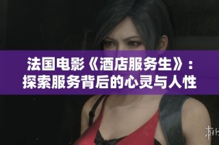 法国电影《酒店服务生》：探索服务背后的心灵与人性故事