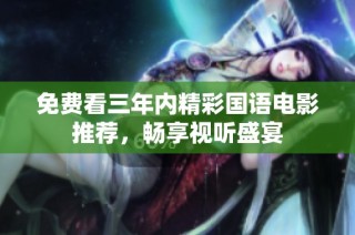 免费看三年内精彩国语电影推荐，畅享视听盛宴