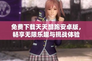 免费下载天天酷跑安卓版，畅享无限乐趣与挑战体验
