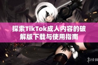 探索TikTok成人内容的破解版下载与使用指南