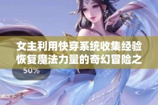 女主利用快穿系统收集经验恢复魔法力量的奇幻冒险之旅