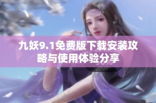 九妖9.1免费版下载安装攻略与使用体验分享