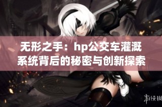 无形之手：hp公交车灌溉系统背后的秘密与创新探索