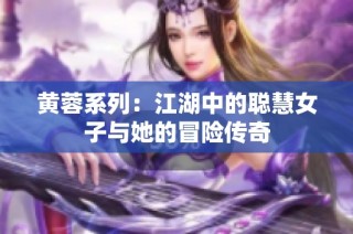黄蓉系列：江湖中的聪慧女子与她的冒险传奇