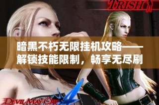 暗黑不朽无限挂机攻略——解锁技能限制，畅享无尽刷怪乐趣