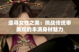 追寻女性之美：挑战传统审美观的丰满身材魅力