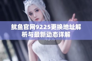 鱿鱼官网9225更换地址解析与最新动态详解