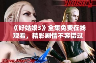 《好姑娘3》全集免费在线观看，精彩剧情不容错过
