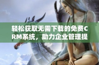 轻松获取无需下载的免费CRM系统，助力企业管理提升效率