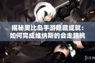 揭秘奥比岛手游隐藏成就：如何完成维纳斯的会走路挑战