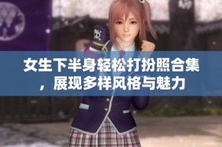 女生下半身轻松打扮照合集，展现多样风格与魅力