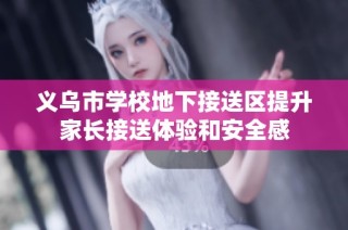 义乌市学校地下接送区提升家长接送体验和安全感