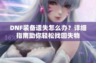 DNF装备遗失怎么办？详细指南助你轻松找回失物