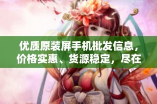 优质原装屏手机批发信息，价格实惠、货源稳定，尽在阿里巴巴
