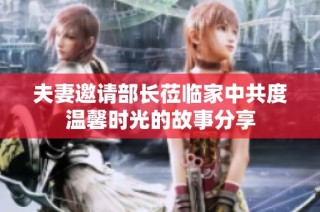 夫妻邀请部长莅临家中共度温馨时光的故事分享
