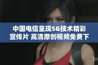 中国电信呈现5G技术精彩宣传片 高清原创视频免费下载