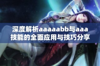 深度解析aaaaabb与aaa技能的全面应用与技巧分享