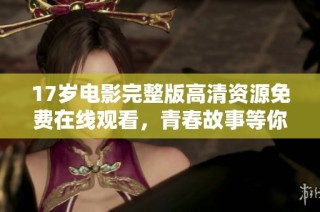 17岁电影完整版高清资源免费在线观看，青春故事等你来领略
