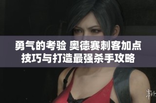 勇气的考验 奥德赛刺客加点技巧与打造最强杀手攻略