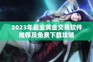 2023年最全黄金交易软件推荐及免费下载攻略