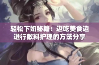 轻松下奶秘籍：边吃美食边进行敷料护理的方法分享
